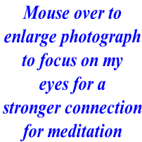 Mouse over to enlarge photograph to focus on my eyes for a stronger connection for meditation