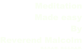 Meditation Made easy By Reverend Malcolm M.S.H.A.W.  M.C.C.H.A.W.